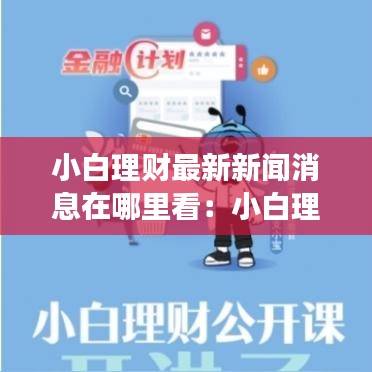 小白理財(cái)最新新聞消息在哪里看：小白理財(cái)平臺(tái)可靠嗎? 
