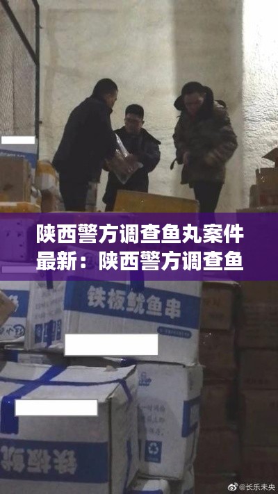 陜西警方調(diào)查魚丸案件最新：陜西警方調(diào)查魚丸案件最新進(jìn)展 