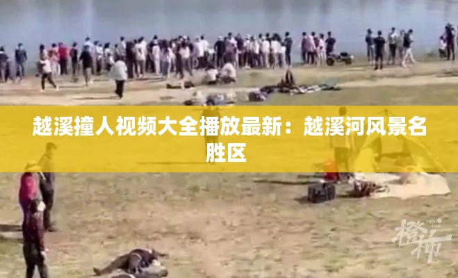 越溪撞人視頻大全播放最新：越溪河風(fēng)景名勝區(qū) 