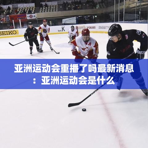 亞洲運動會重播了嗎最新消息：亞洲運動會是什么 