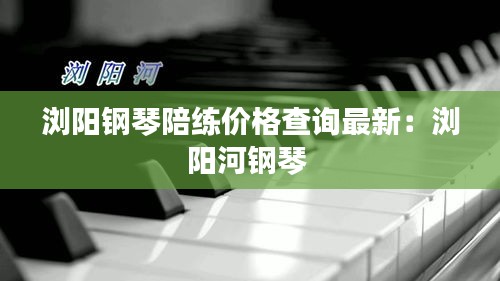 瀏陽鋼琴陪練價(jià)格查詢最新：瀏陽河鋼琴 