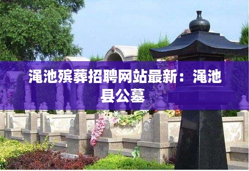 澠池殯葬招聘網站最新：澠池縣公墓 