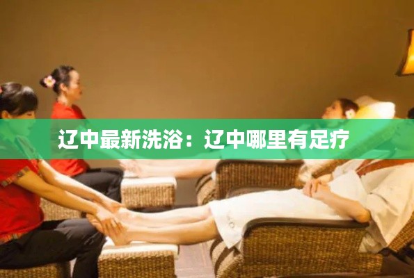 遼中最新洗浴：遼中哪里有足療 