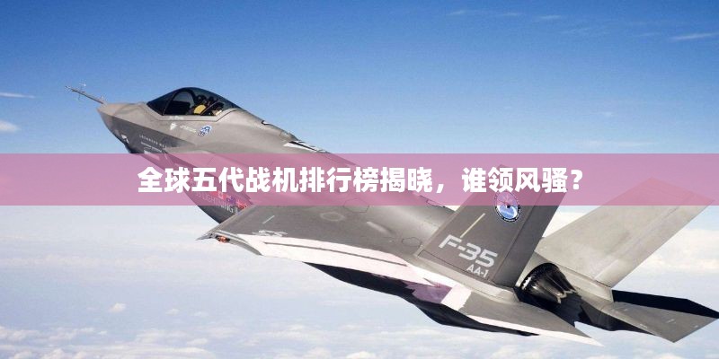 全球五代戰(zhàn)機(jī)排行榜揭曉，誰領(lǐng)風(fēng)騷？