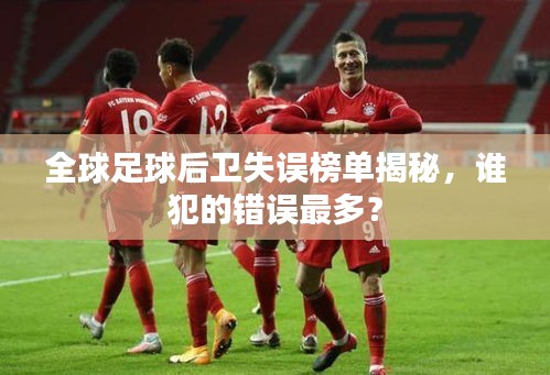 全球足球后衛(wèi)失誤榜單揭秘，誰犯的錯(cuò)誤最多？