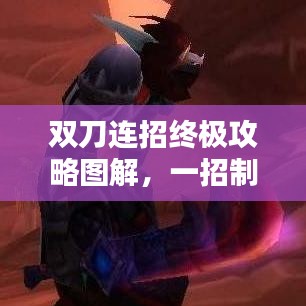 雙刀連招終極攻略圖解，一招制勝，輕松掌握技巧！