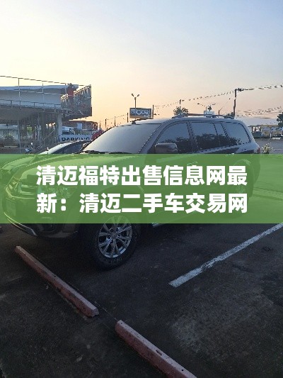 清邁福特出售信息網(wǎng)最新：清邁二手車交易網(wǎng)站 