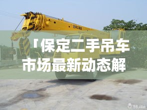 「保定二手吊車市場(chǎng)最新動(dòng)態(tài)解析，一鍵百度，掌握市場(chǎng)趨勢(shì)」