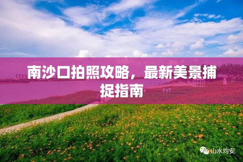 南沙口拍照攻略，最新美景捕捉指南