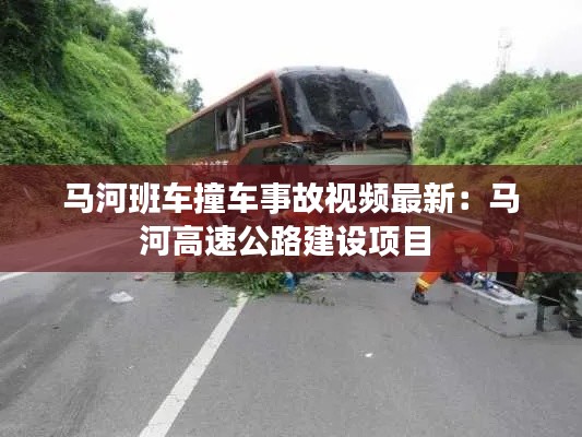 馬河班車撞車事故視頻最新：馬河高速公路建設(shè)項目 