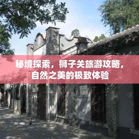 秘境探索，獅子關(guān)旅游攻略，自然之美的極致體驗(yàn)