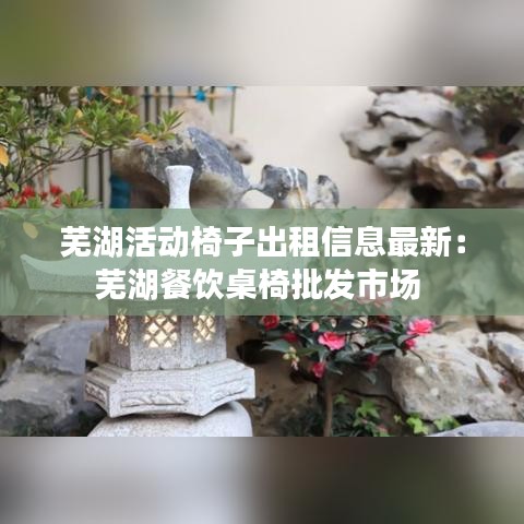 蕪湖活動椅子出租信息最新：蕪湖餐飲桌椅批發(fā)市場 