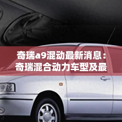 奇瑞a9混動最新消息：奇瑞混合動力車型及最新報價 