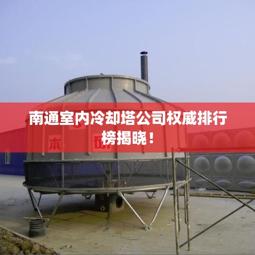 南通室內(nèi)冷卻塔公司權(quán)威排行榜揭曉！