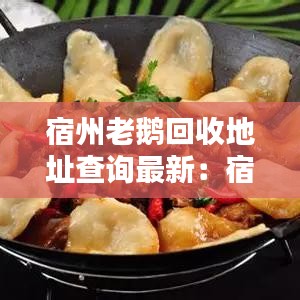 宿州老鵝回收地址查詢最新：宿州地鍋老鵝在哪 