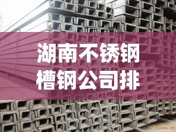 湖南不銹鋼槽鋼公司排名大揭秘，權(quán)威榜單，不容錯過！