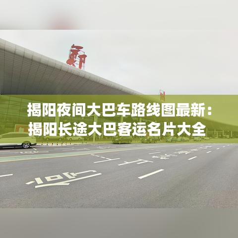 揭陽夜間大巴車路線圖最新：揭陽長(zhǎng)途大巴客運(yùn)名片大全 