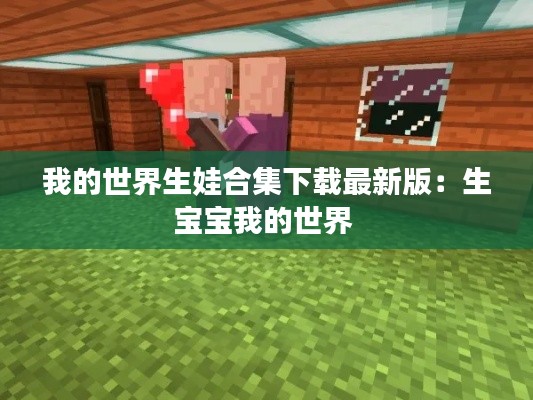 我的世界生娃合集下載最新版：生寶寶我的世界 