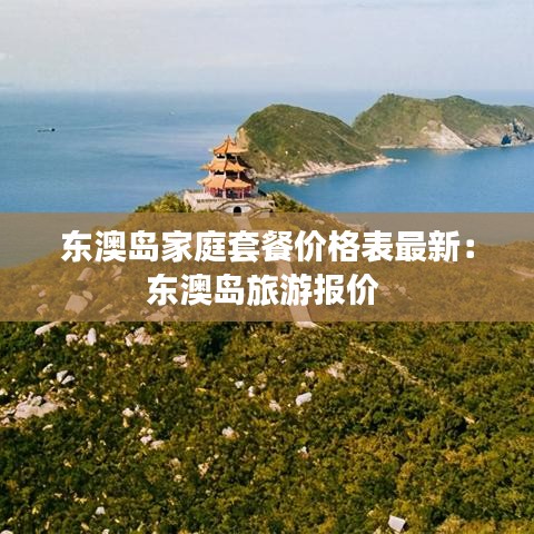 東澳島家庭套餐價(jià)格表最新：東澳島旅游報(bào)價(jià) 