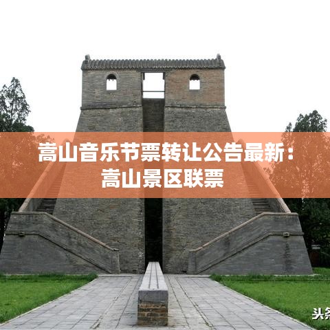 嵩山音樂節(jié)票轉(zhuǎn)讓公告最新：嵩山景區(qū)聯(lián)票 