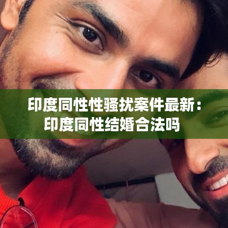 印度同性性騷擾案件最新：印度同性結(jié)婚合法嗎 