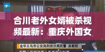 合川老外女婿被殺視頻最新：重慶外國女婿 