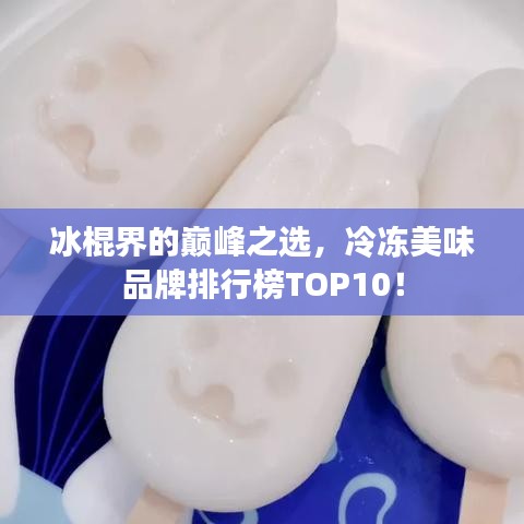 冰棍界的巔峰之選，冷凍美味品牌排行榜TOP10！