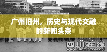 廣州舊州，歷史與現(xiàn)代交融的新聞?lì)^條