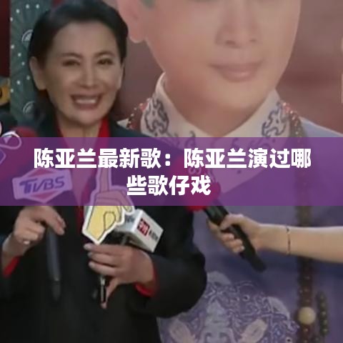 陳亞蘭最新歌：陳亞蘭演過哪些歌仔戲 