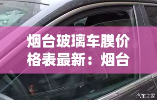 煙臺(tái)玻璃車(chē)膜價(jià)格表最新：煙臺(tái)哪里有汽車(chē)玻璃修復(fù) 
