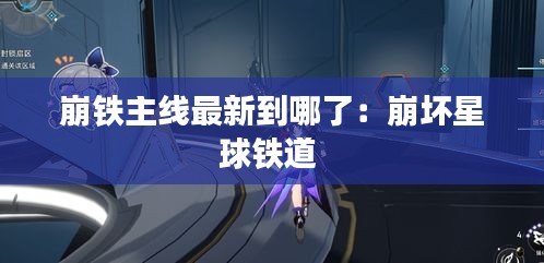 崩鐵主線最新到哪了：崩壞星球鐵道 