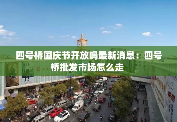 四號(hào)橋國(guó)慶節(jié)開(kāi)放嗎最新消息：四號(hào)橋批發(fā)市場(chǎng)怎么走 