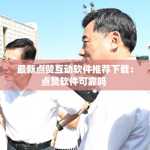 最新點贊互動軟件推薦下載：點贊軟件可靠嗎 