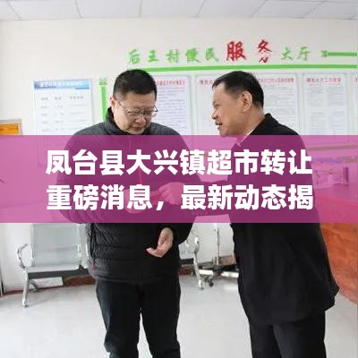 鳳臺縣大興鎮(zhèn)超市轉(zhuǎn)讓重磅消息，最新動態(tài)揭秘！