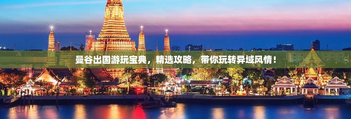 曼谷出國游玩寶典，精選攻略，帶你玩轉異域風情！
