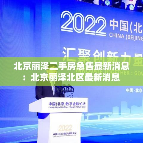 北京麗澤二手房急售最新消息：北京麗澤北區(qū)最新消息 