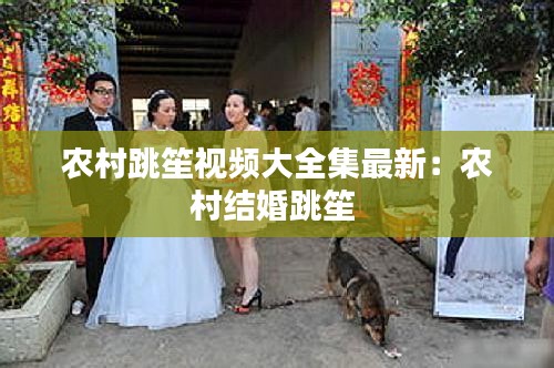 農(nóng)村跳笙視頻大全集最新：農(nóng)村結(jié)婚跳笙 