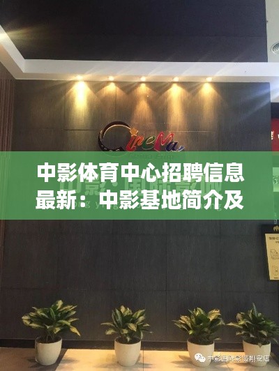 中影體育中心招聘信息最新：中影基地簡介及招聘啟事 