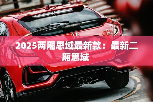 2025兩廂思域最新款：最新二廂思域 