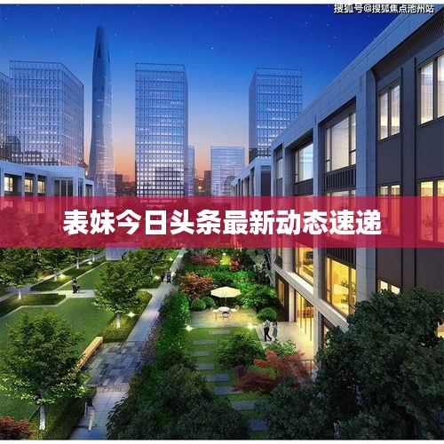 表妹今日頭條最新動態(tài)速遞