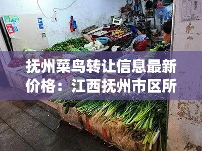 撫州菜鳥轉(zhuǎn)讓信息最新價(jià)格：江西撫州市區(qū)所有的菜市場 
