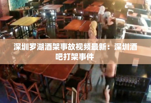 深圳羅湖酒架事故視頻最新：深圳酒吧打架事件 