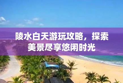 陵水白天游玩攻略，探索美景盡享悠閑時光