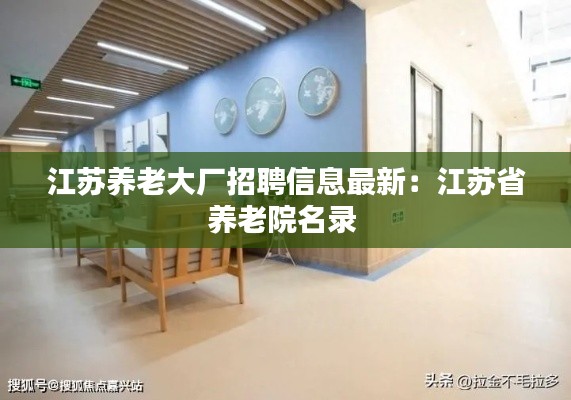 江蘇養(yǎng)老大廠招聘信息最新：江蘇省養(yǎng)老院名錄 