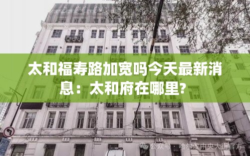 太和福壽路加寬嗎今天最新消息：太和府在哪里? 