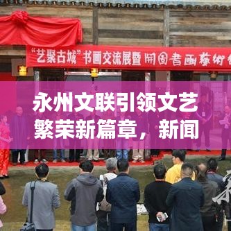 永州文聯(lián)引領(lǐng)文藝繁榮新篇章，新聞?lì)^條聚焦文藝盛事