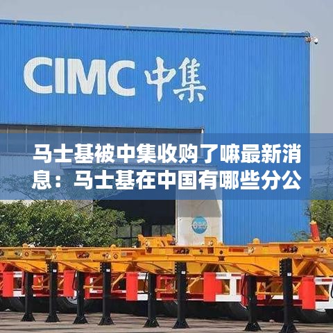 馬士基被中集收購了嘛最新消息：馬士基在中國有哪些分公司 