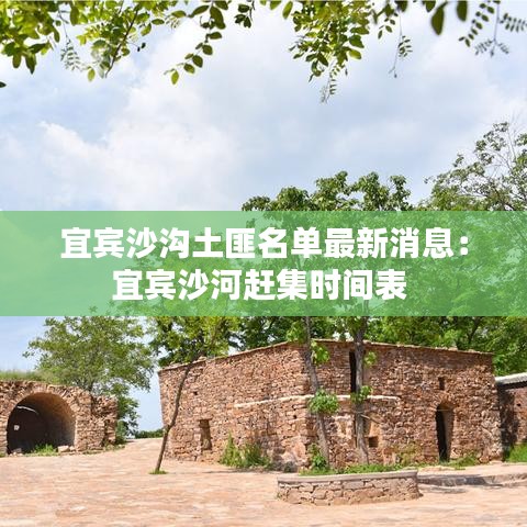 宜賓沙溝土匪名單最新消息：宜賓沙河趕集時(shí)間表 