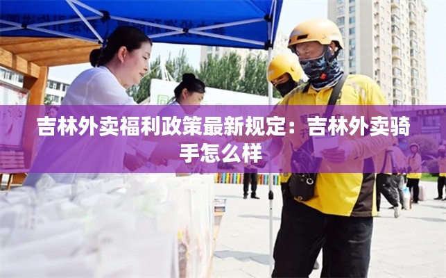 吉林外賣福利政策最新規(guī)定：吉林外賣騎手怎么樣 