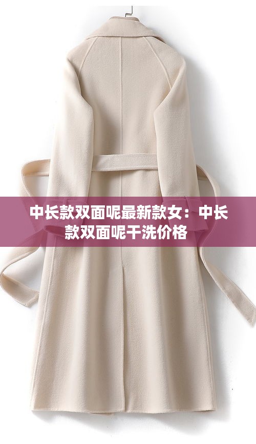 中長(zhǎng)款雙面呢最新款女：中長(zhǎng)款雙面呢干洗價(jià)格 